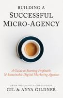 Building A Successful Micro-Agency: A Guide to Starting Profitable & Sustainable Digital Marketing Agencies 1733794840 Book Cover