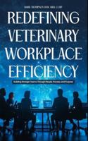 Redefining Veterinary Workplace Efficiency: Building Stronger Teams Through People, Process, and Purpose: Building Stronger Teams Through People, Process, and Purpose B0G4567KXZ Book Cover