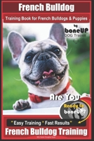 French Bulldog Training Book for French Bulldogs & Puppies By BoneUP DOG Trainin: Are You Ready to Bone Up? Easy Training * Fast Results French Bulldog Training 1725620537 Book Cover