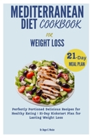 MEDITERRANEAN DIET COOKBOOK FOR WEIGHT LOSS: Perfectly Portioned Delicious Recipes for Healthy Eating | 21-Day Kickstart Plan for Lasting Weight Loss (Best everyday cooking (cookbooks)) B0CP8227JW Book Cover