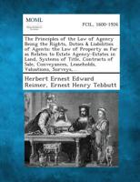 The Principles of the Law of Agency Being the Rights, Duties & Liabilities of Agents; the Law of Property as Far as Relates to Estate Agency-Estates ... Leaseholds, Valuations, Surveys,... 1287362761 Book Cover