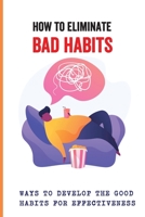 How To Eliminate Bad Habits: Ways To Develop The Good Habits For Effectiveness: Rewire Change Your Brain B096TL898G Book Cover
