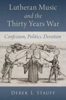 Lutheran Music and the Thirty Years War: Confession, Politics, Devotion 0197749429 Book Cover