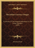 The Indian Currency Danger: A Criticism Of The Proposed Alterations In The Indian Standard 1162041927 Book Cover