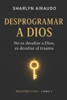 DESPROGRAMAR A DIOS: No es desafiar a Dios, es desafiar al trauma (Spanish Edition) B0GCCYGBDG Book Cover