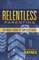 Relentless Parenting: The Crucial Pursuit of Your Teen's Heart 0892659890 Book Cover