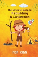 The Ultimate Guide to Rebuilding a Civilization: A Kid's guide to Mastering Survival, Ancient skills, Community, Knowledge B0DQ8WRRN3 Book Cover
