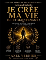 Une Approche Motivante de Arnaud Sebal’s Je Crée Ma Vie Ici et Maintenant!: Discipline mentale, confiance et liberté personnelle (French Edition) B0H19V5W52 Book Cover
