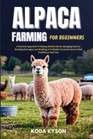 ALPACA FARMING FOR BEGINNERS: A Practical Approach To Raising Healthy Herds, Managing Pasture, Breeding Strategies, And Building A Profitable Livestock Venture With Confidence And Care B0FLF29FFW Book Cover
