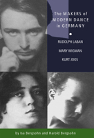 The Makers of Modern Dance in Germany: Rudolf Laban, Mary Wigman, Kurt Jooss 0871272504 Book Cover