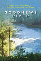 Goodnews River: Wild Fish, Wild Waters, and the Stories We Find There 081173806X Book Cover