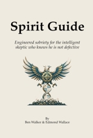 Spirit Guide: Engineered sobriety for the intelligent skeptic who knows he is not defective B0H56J7RYM Book Cover