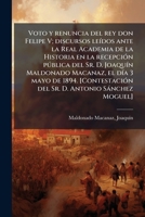 Voto y renuncia del rey don Felipe V; discursos leídos ante la Real Academia de la Historia en la recepción pública del Sr. D. Joaquín Maldonado ... D. Antonio Sánchez Moguel] 1172592136 Book Cover
