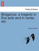 Braganza; a tragedy [in five acts and in verse], etc. 1241032122 Book Cover