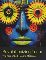 Revolutionizing Tech: The Rise of Self-Healing Materials: A Journey into the Heart of Technological Evolution B0CPNX5WG7 Book Cover