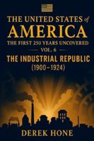 The United States of America: The First 250 Years Uncovered: Volume 6 = The Industrial Republic (1900–1924) B0G1HC413G Book Cover