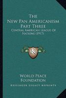 The New Pan Americanism Part Three: Central American League Of Nations 0548761345 Book Cover