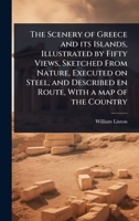 The Scenery of Greece and Its Islands, Illustrated by Fifty Views, Sketched from Nature, Executed on Steel, and Described En Route, with a Map of the Country 1024108678 Book Cover