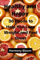 Healthy and Happy: 36 Foods to Help You Lose Weight and Feel Great B0C2SCMQZ7 Book Cover