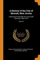 A History of the City of Newark, New Jersey: Embracing Practically Two and a Half Centuries, 1666-1913; Volume 2 1016583222 Book Cover