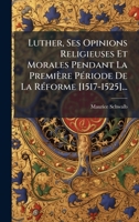 Luther, Ses Opinions Religieuses Et Morales Pendant La Première PÃ(c)riode De La RÃ(c)forme [1517-1525]... 1024622355 Book Cover
