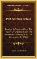 Post Norman Britain: Foreign Influences Upon the History of England from the Accession of Henry III, to the Revolution of 1688 (Classic Reprint) 1163282111 Book Cover