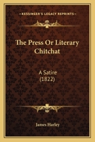 The Press Or Literary Chitchat: A Satire 1104323133 Book Cover