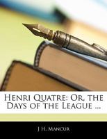 Henri Quatre; Or, the Days of the League 1020729724 Book Cover