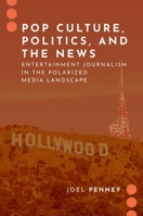 Pop Culture, Politics, and the News: Entertainment Journalism in the Polarized Media Landscape 0197557597 Book Cover