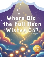 Where Did the Full Moon Wishes Go?: On the night of the Full Moon, where do the wishes go? B0F3962Z33 Book Cover