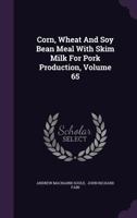 Corn, Wheat And Soy Bean Meal With Skim Milk For Pork Production, Volume 65... 1276630638 Book Cover