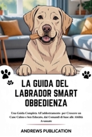 La Guida Del Labrador Smart Obbedienza: Una Guida Completa All'addestramento per Crescere un Cane Calmo e ben Educato, dai Comandi di base alle Abilit B0FG1MFRD1 Book Cover