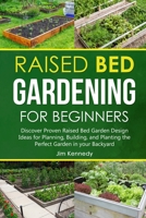 Raised Bed Gardening for Beginners: Discover Proven Raised Bed Gardeb Design Ideas for Planning, Building, and Planting the Perfect Garden in the Backyard 180165669X Book Cover