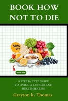 BOOK HOW NOT TO DIE: A Step-by-Step Guide to Living a Longer, Healthier Life B0BW32CSTV Book Cover