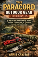 THE PARACORD OUTDOOR GEAR FOR BEGINNERS: A Step-by-Step Guide to Making Strong, Functional Paracord Gear for Camping, Survival, and Outdoor Use B0GDWVNLJB Book Cover
