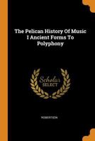 Ancient Forms to Polyphony (Pelican History of Music #1) B002Y8G8CK Book Cover