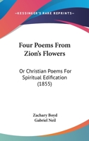 Four Poems From Zion's Flowers: Or Christian Poems For Spiritual Edification 1104161206 Book Cover