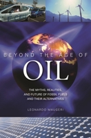 Beyond the Age of Oil: The Myths, Realities, and Future of Fossil Fuels and Their Alternatives 0313381712 Book Cover