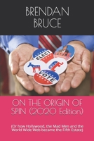 ON THE ORIGIN OF SPIN (2020 Edition): (Or how Hollywood, the Mad Men and the World Wide Web became the Fifth Estate) 1658970314 Book Cover