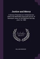 Justice and Mercy: A Sermon Preached at A United Service Held in the Methodist Episcopal Church, of Davenport, Iowa, on the National Fast day, June 1st, 1865 1341482707 Book Cover