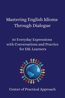 Mastering English Idioms Through Dialogue: 30 Everyday Expressions with Conversations and Practice for ESL Learners B0FDL9GM69 Book Cover