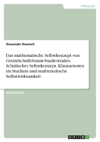 Das mathematische Selbstkonzept von Grundschullehramt-Studierenden. Schulisches Selbstkonzept, Klausurnoten im Studium und mathematische Selbstwirksamkeit 3346727653 Book Cover