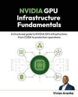NVIDIA GPU Infrastructure Fundamentals: A structured guide to NVIDIA GPU infrastructure, from CUDA to production operations 1808087496 Book Cover