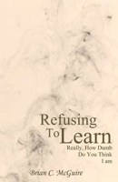 Refusing to Learn: Really, How Dumb Do You Think I Am? B08YNKZLP5 Book Cover