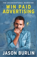 Win Paid Advertising: The Uncoventional Marketer B08GB4BDNL Book Cover