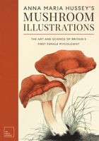 Anna Maria Hussey's Mushroom Illustrations: The Art and Science of Britain's First Female Mycologist 1528774299 Book Cover