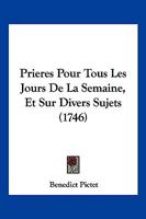 Prieres Pour Tous Les Jours De La Semaine, Et Sur Divers Sujets (1746) 1104893975 Book Cover