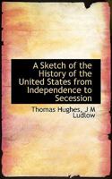 A Sketch of the History of the United States from Independence to Secession 0526784830 Book Cover