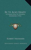 Be Ye Also Ready: A Collection of Funeral Addresses, with an Appendix, the Burial Service 116658092X Book Cover