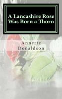 A Lancashire Rose Was Born a Thorn 1466405945 Book Cover